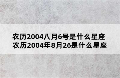 农历2004八月6号是什么星座 农历2004年8月26是什么星座